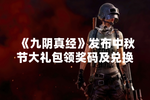 《九阴真经》发布中秋节大礼包领奖码及兑换方法