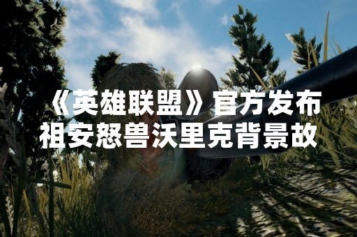 《英雄联盟》官方发布祖安怒兽沃里克背景故事更新公告