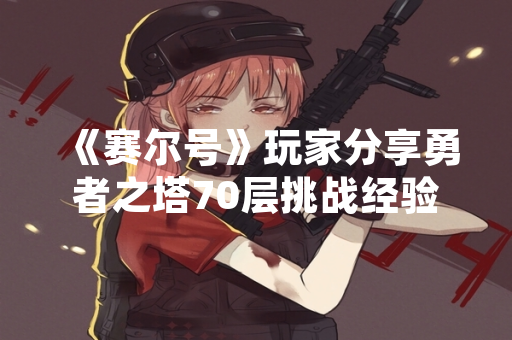 《赛尔号》玩家分享勇者之塔70层挑战经验心得