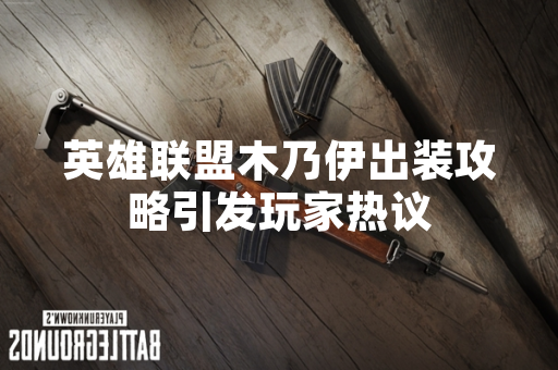 英雄联盟木乃伊出装攻略引发玩家热议