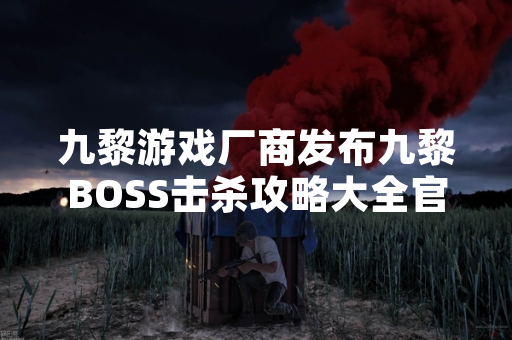 九黎游戏厂商发布九黎BOSS击杀攻略大全官方指南