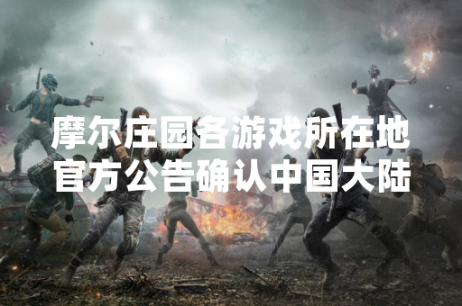 摩尔庄园各游戏所在地官方公告确认中国大陆地区为手游主要运营区域