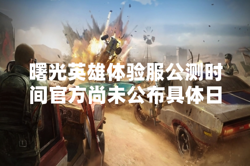 曙光英雄体验服公测时间官方尚未公布具体日期