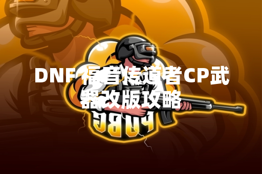 DNF 福音传道者CP武器改版攻略