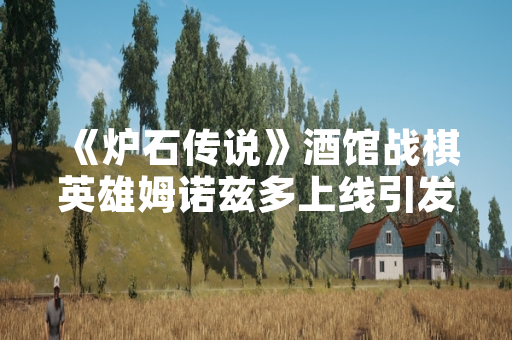 《炉石传说》酒馆战棋英雄姆诺兹多上线引发玩家策略讨论