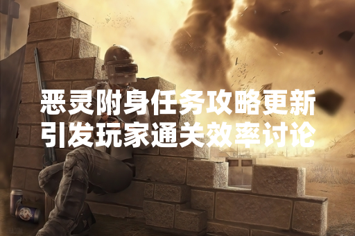 恶灵附身任务攻略更新引发玩家通关效率讨论