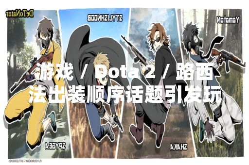 游戏 / Dota 2 / 路西法出装顺序话题引发玩家社区讨论