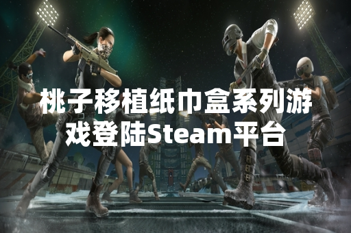 桃子移植纸巾盒系列游戏登陆Steam平台 桃子移植纸巾盒系列游戏登陆Steam平台