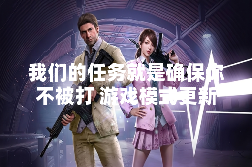 我们的任务就是确保你不被打 游戏模式更新 官方优化玩家对抗体验