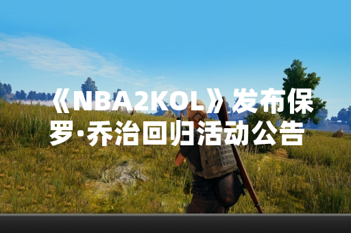 《NBA2KOL》发布保罗·乔治回归活动公告
