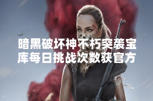 暗黑破坏神不朽突袭宝库每日挑战次数获官方确认