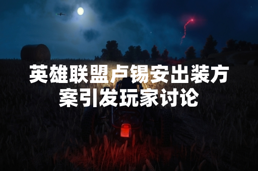 英雄联盟卢锡安出装方案引发玩家讨论