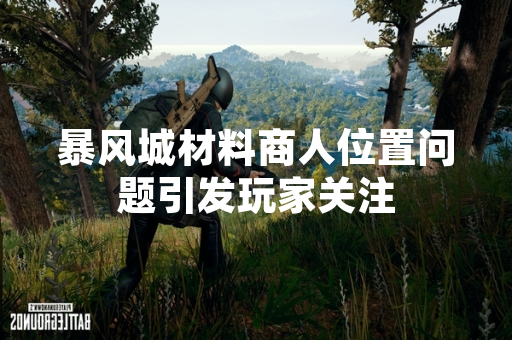 暴风城材料商人位置问题引发玩家关注 暴风城材料商人位置问题引发玩家关注
