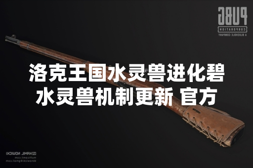 洛克王国水灵兽进化碧水灵兽机制更新 官方公布具体条件 洛克王国水灵兽进化碧水灵兽机制更新 官方公布具体条件