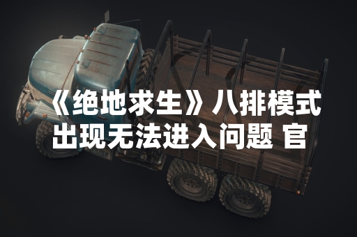 《绝地求生》八排模式出现无法进入问题 官方已确认并展开修复