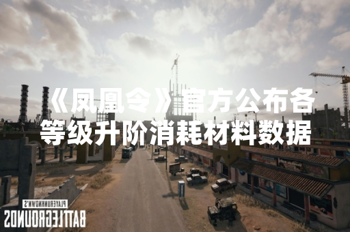 《凤凰令》官方公布各等级升阶消耗材料数据表