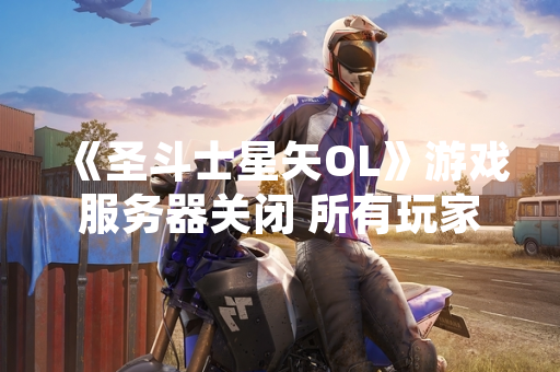 《圣斗士星矢OL》游戏服务器关闭 所有玩家数据将永久删除