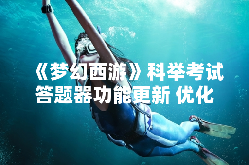 《梦幻西游》科举考试答题器功能更新 优化玩家答题体验