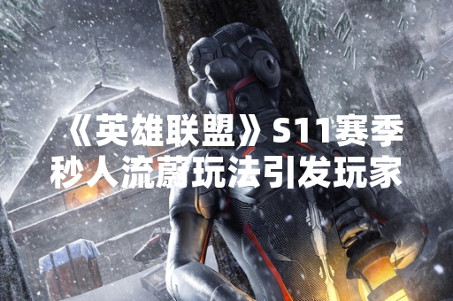 《英雄联盟》S11赛季秒人流蔚玩法引发玩家关注