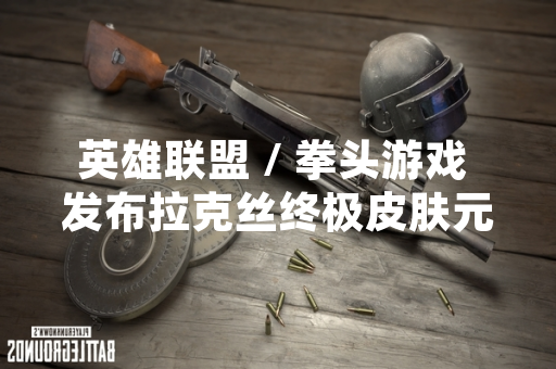 英雄联盟 / 拳头游戏 发布拉克丝终极皮肤元素使者 引发玩家关注