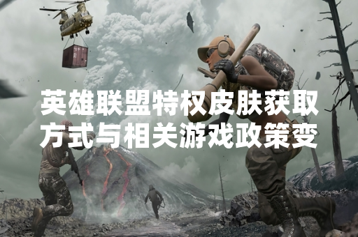 英雄联盟特权皮肤获取方式与相关游戏政策变动