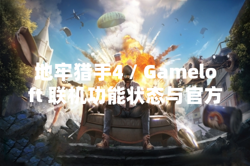 地牢猎手4 / Gameloft 联机功能状态与官方公告说明