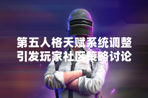 第五人格天赋系统调整引发玩家社区策略讨论
