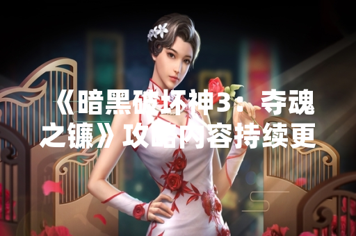《暗黑破坏神3：夺魂之镰》攻略内容持续更新 为玩家提供赛季与终局玩法指引