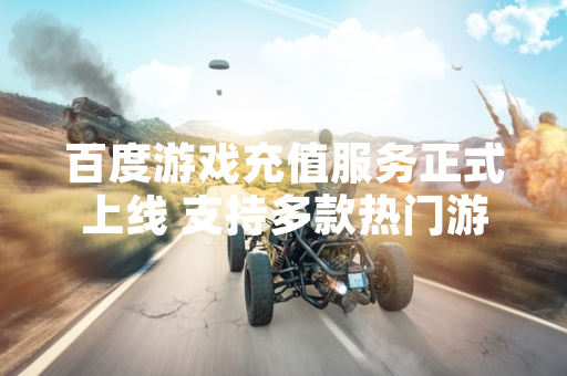 百度游戏充值服务正式上线 支持多款热门游戏