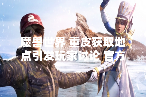 魔兽世界 重皮获取地点引发玩家讨论 官方未调整掉落机制