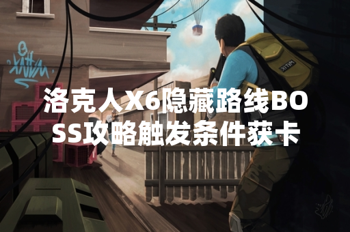 洛克人X6隐藏路线BOSS攻略触发条件获卡普空官方确认