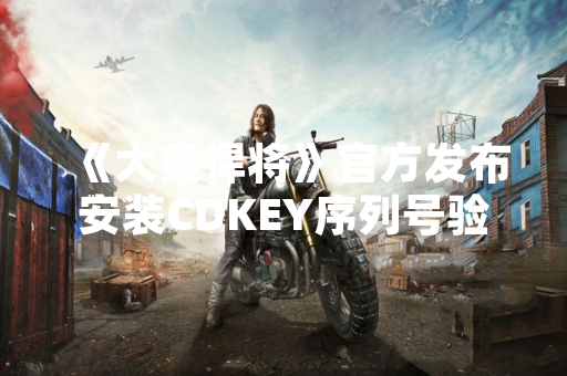 《大秦悍将》官方发布安装CDKEY序列号验证机制更新公告