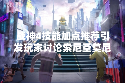 战神4技能加点推荐引发玩家讨论索尼圣莫尼卡工作室2018年游戏更新内容受关注