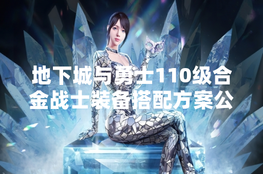地下城与勇士110级合金战士装备搭配方案公布