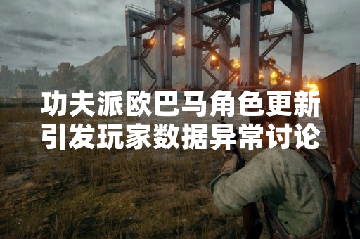 功夫派欧巴马角色更新引发玩家数据异常讨论