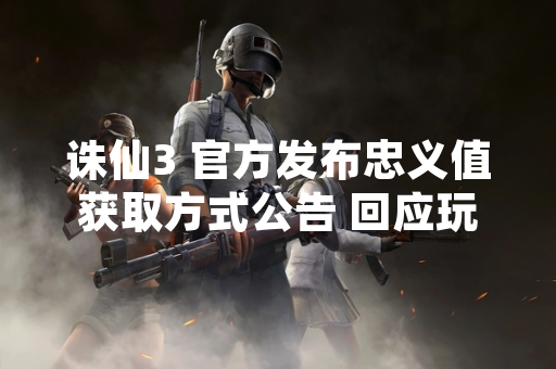 诛仙3 官方发布忠义值获取方式公告 回应玩家社区核心诉求