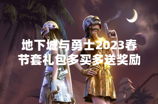 地下城与勇士2023春节套礼包多买多送奖励内容公布