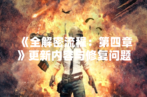 《全解密流程：第四章》更新内容与修复问题详情公布