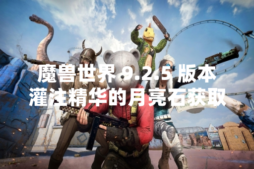 魔兽世界 9.2.5 版本灌注精华的月亮石获取方式公布