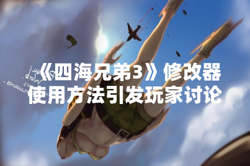 《四海兄弟3》修改器使用方法引发玩家讨论