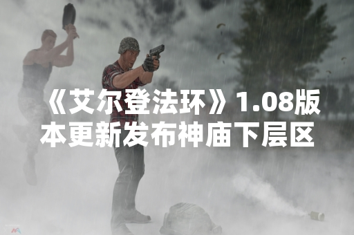 《艾尔登法环》1.08版本更新发布神庙下层区域攻略指引