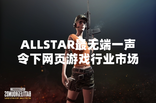 ALLSTAR最无端一声令下网页游戏行业市场反响显著