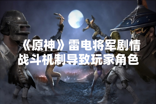 《原神》雷电将军剧情战斗机制导致玩家角色濒死引发讨论