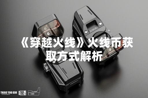 《穿越火线》火线币获取方式解析