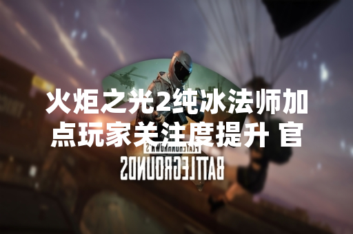 火炬之光2纯冰法师加点玩家关注度提升 官方未发布相关调整公告
