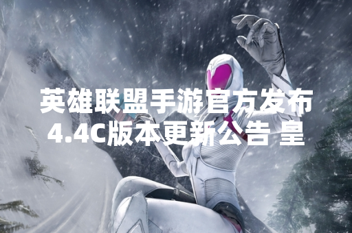 英雄联盟手游官方发布4.4C版本更新公告 皇子嘉文四世出装符文方案引发玩家关注