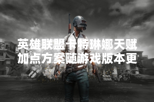 英雄联盟卡特琳娜天赋加点方案随游戏版本更新调整