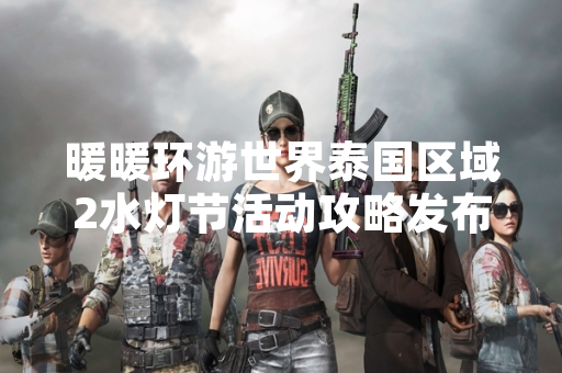 暖暖环游世界泰国区域2水灯节活动攻略发布引发玩家关注