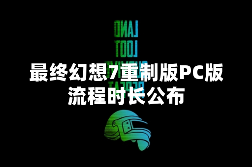 最终幻想7重制版PC版流程时长公布