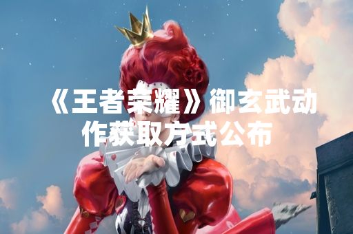 《王者荣耀》御玄武动作获取方式公布
